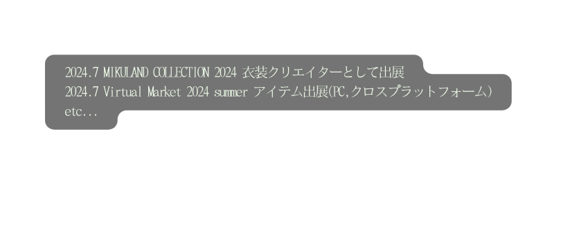 2024 7 MIKULAND COLLECTION 2024 衣装クリエイターとして出展 2024 7 Virtual Market 2024 summer アイテム出展 PC クロスプラットフォーム etc